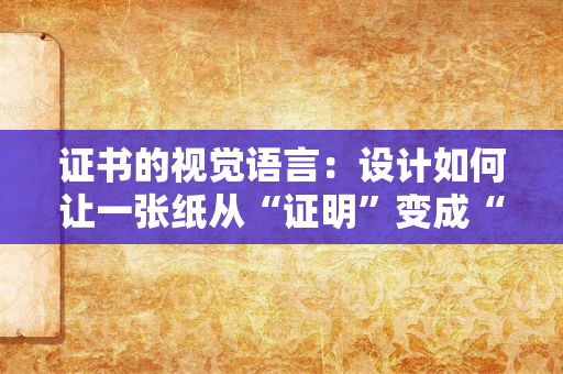 证书的视觉语言:设计如何让一张纸从“证明”变成“勋章”