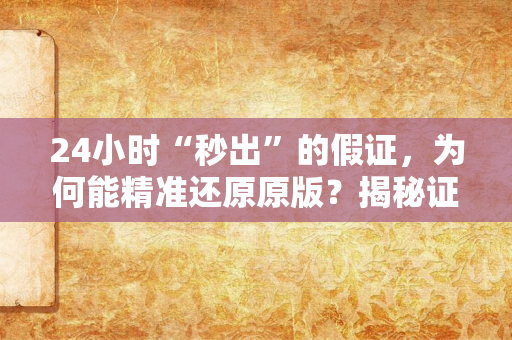 24小时“秒出”的假证,为何能精准还原原版?揭秘证件造假产业链的灰色真相