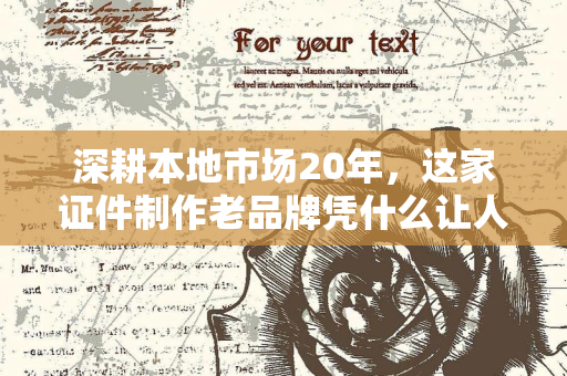 深耕本地市场20年,这家证件制作老品牌凭什么让人“闭眼信赖”?
